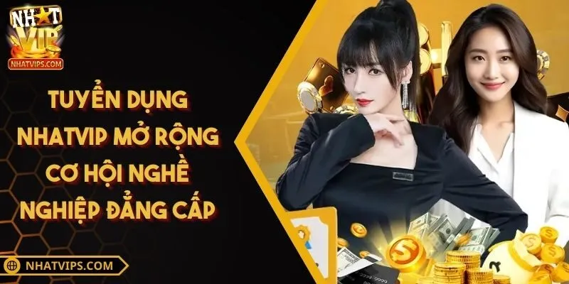 Tuyển dụng NHATVIP mở rộng cơ hội nghề nghiệp đẳng cấp